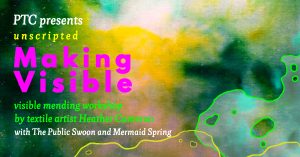 A yellow, green, and cyan textile background with digital lines curving across it. The text reads: PTC presents Unscripted, Making Visible, visible mending workshop by textile artist Heather Cameron, with the Public Swoon and Mermaid Spring